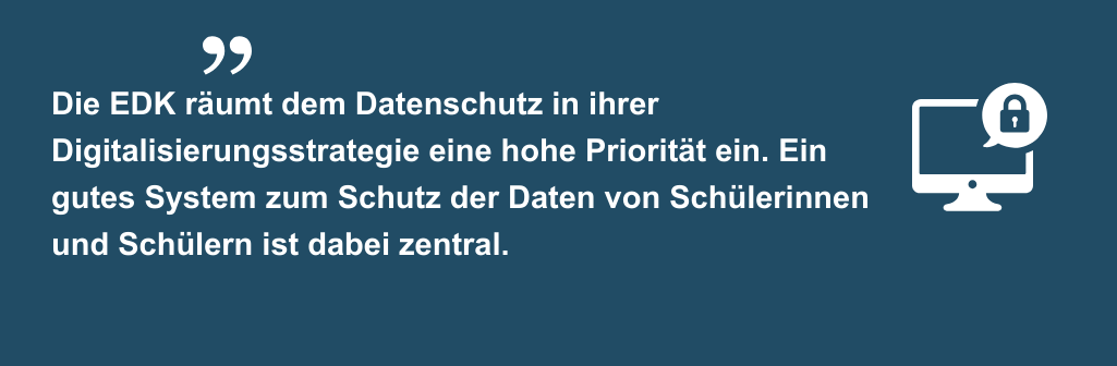 Zitat "Die EDK räumt dem Datenschutz in ihrer Digitalisierungsstrategie eine hohe Priorität ein. Ein gutes System zum Schutz der Daten von Schülerinnen und Schülern ist dabei zentral."